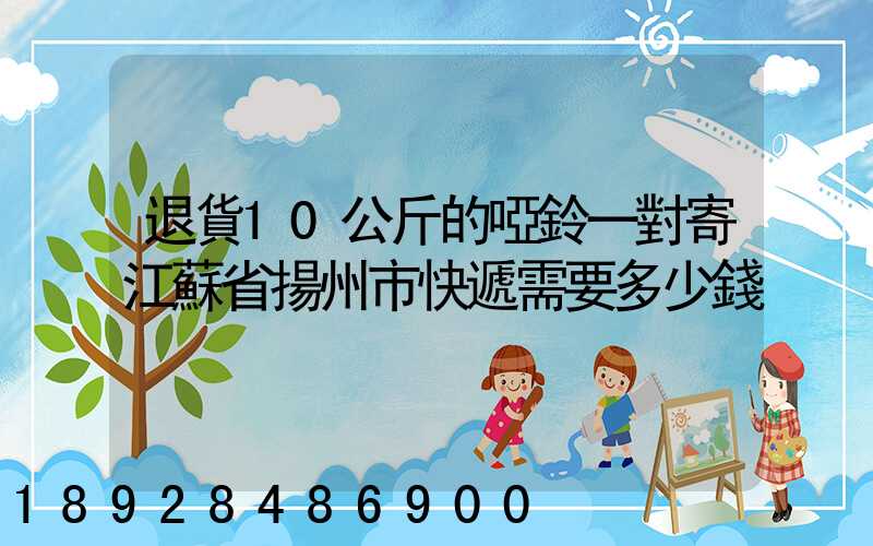 退貨10公斤的啞鈴一對寄江蘇省揚州市快遞需要多少錢