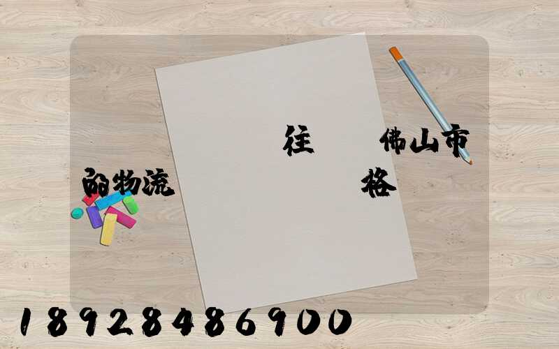 運(yùn)往廣東佛山市的物流價(jià)格