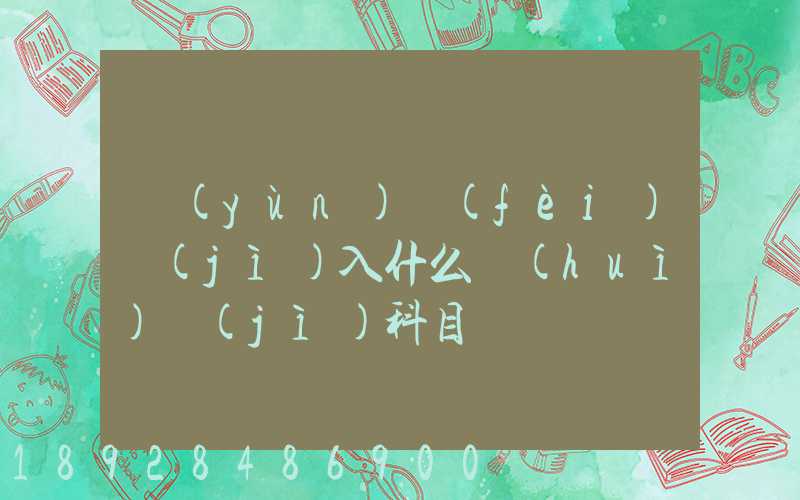 運(yùn)費(fèi)計(jì)入什么會(huì)計(jì)科目