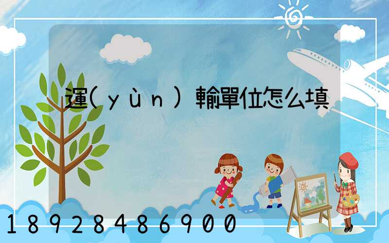 運(yùn)輸單位怎么填