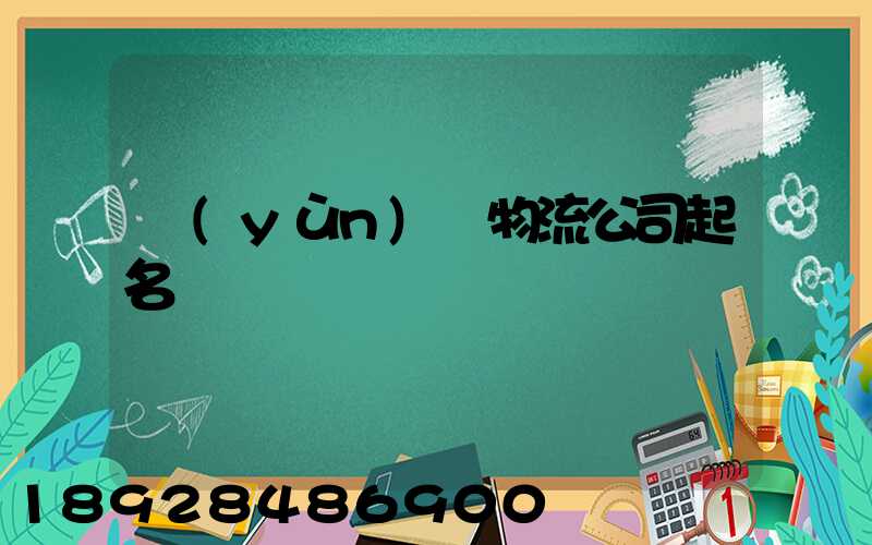 運(yùn)輸物流公司起名