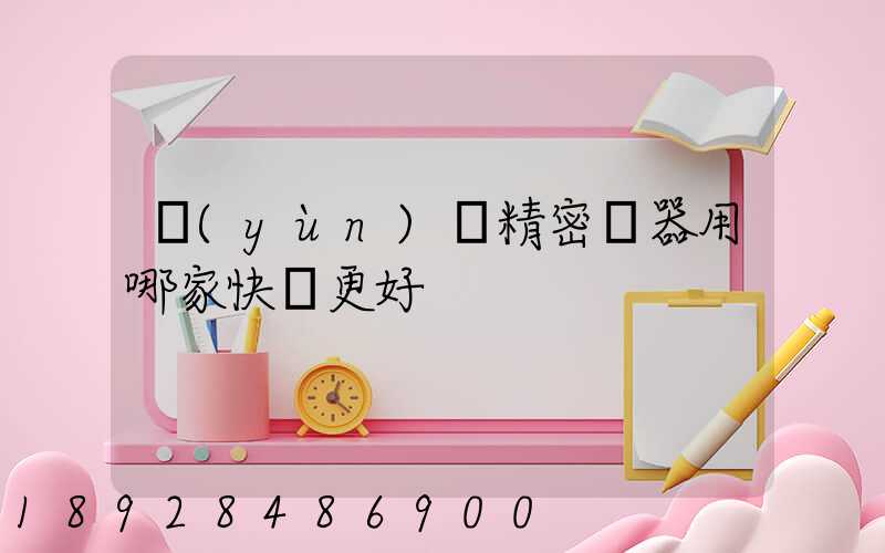 運(yùn)輸精密儀器用哪家快遞更好