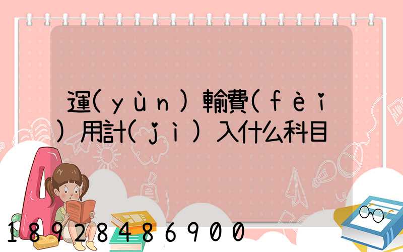 運(yùn)輸費(fèi)用計(jì)入什么科目