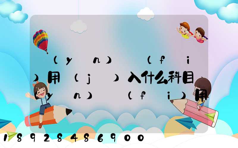 運(yùn)輸費(fèi)用計(jì)入什么科目運(yùn)輸費(fèi)用計(jì)入哪個(gè)科目
