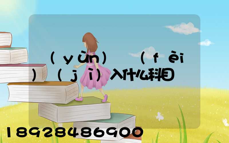 運(yùn)輸費(fèi)計(jì)入什么科目