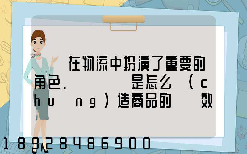 運輸在物流中扮演了重要的角色.請問運輸是怎么創(chuàng)造商品的時間效用和空...