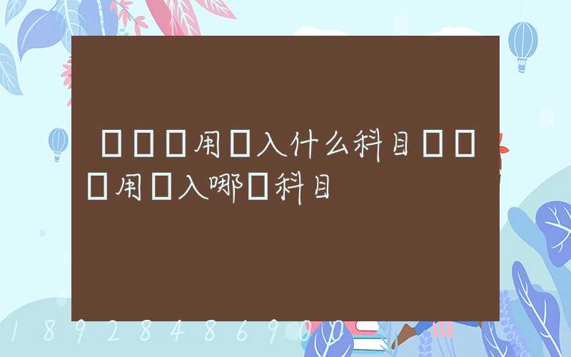 運輸費用計入什么科目運輸費用計入哪個科目
