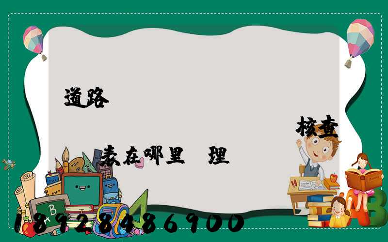 道路運(yùn)輸達(dá)標(biāo)車輛核查記錄表在哪里辦理
