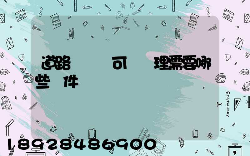 道路運輸許可證辦理需要哪些證件