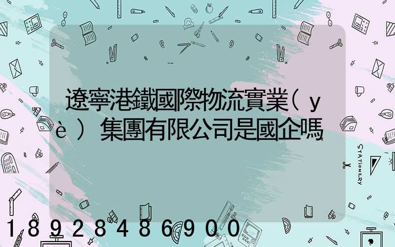 遼寧港鐵國際物流實業(yè)集團有限公司是國企嗎