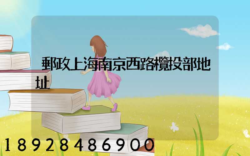 郵政上海南京西路欖投部地址