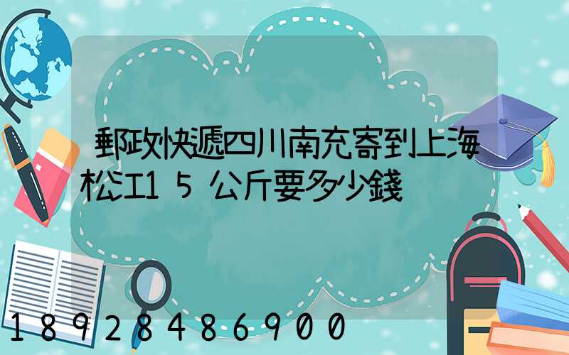 郵政快遞四川南充寄到上海松江15公斤要多少錢