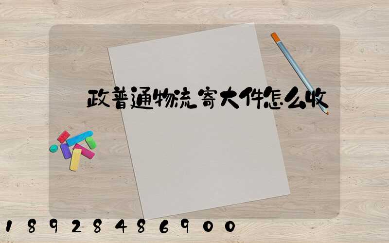 郵政普通物流寄大件怎么收費