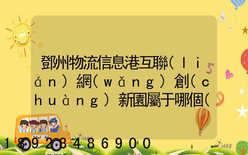 鄧州物流信息港互聯(lián)網(wǎng)創(chuàng)新園屬于哪個(gè)區(qū)