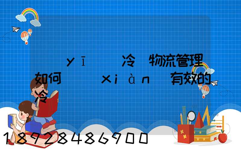 醫(yī)藥冷鏈物流管理如何實現(xiàn)有效的冷鏈運輸