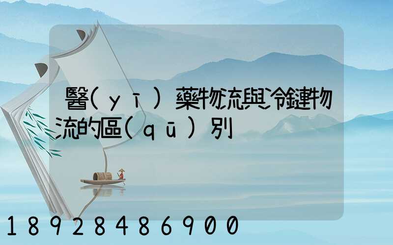 醫(yī)藥物流與冷鏈物流的區(qū)別