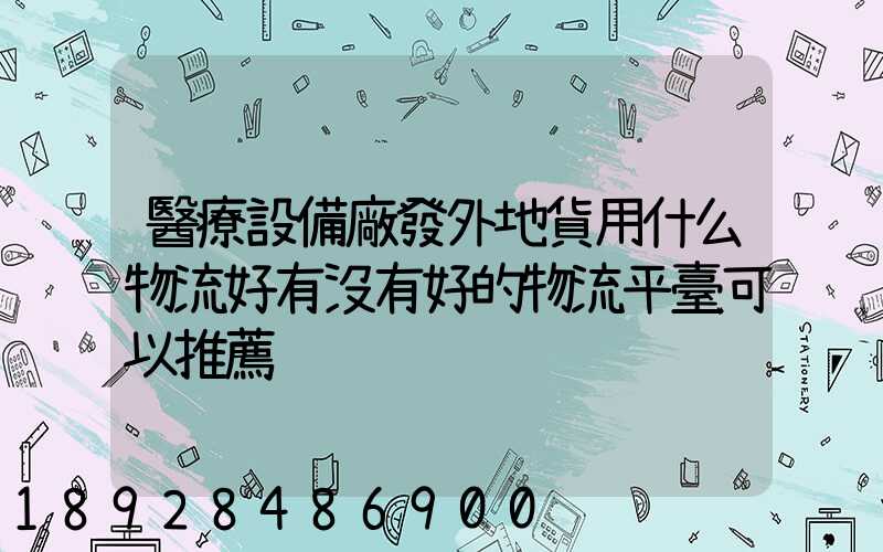 醫療設備廠發外地貨用什么物流好有沒有好的物流平臺可以推薦