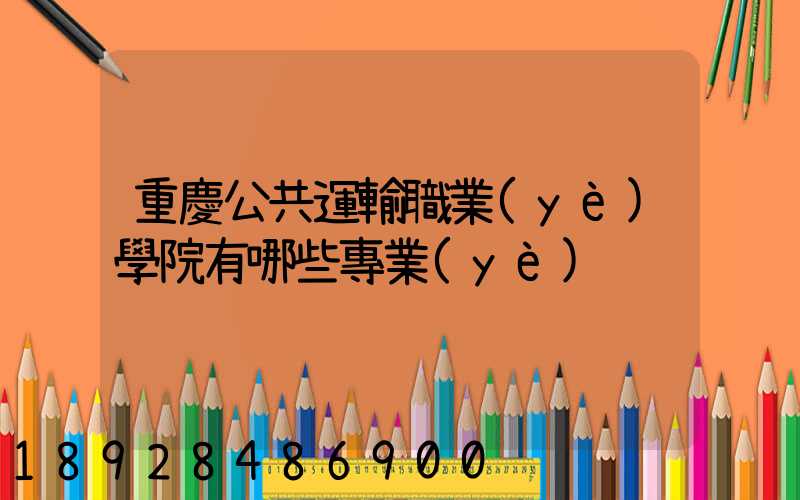 重慶公共運輸職業(yè)學院有哪些專業(yè)