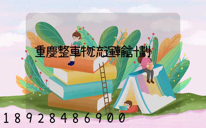 重慶整車物流運輸計劃