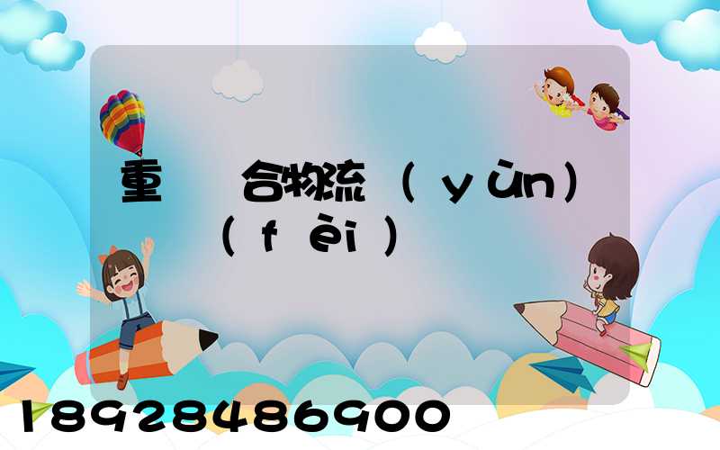 重慶綜合物流運(yùn)輸資費(fèi)