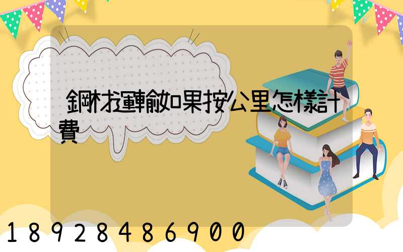 鋼材運輸如果按公里怎樣計費