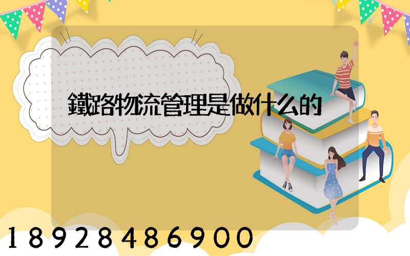 鐵路物流管理是做什么的