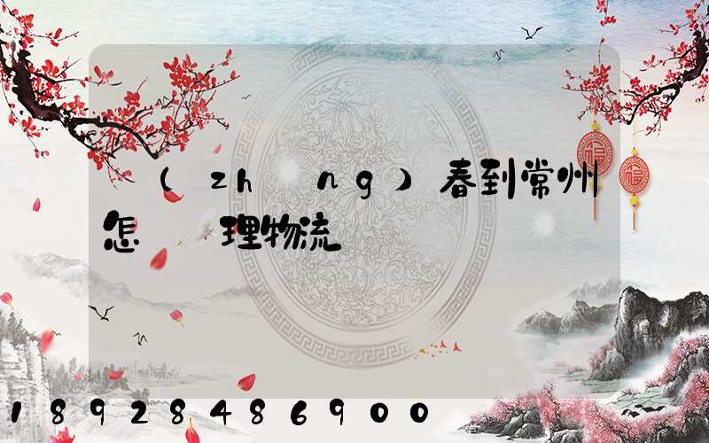 長(zhǎng)春到常州怎樣辦理物流