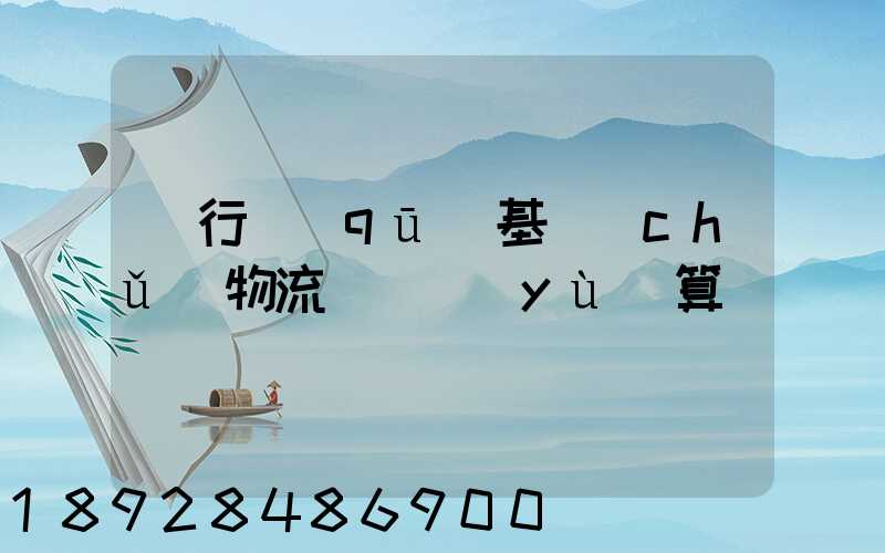 閔行區(qū)基礎(chǔ)物流運輸預(yù)算