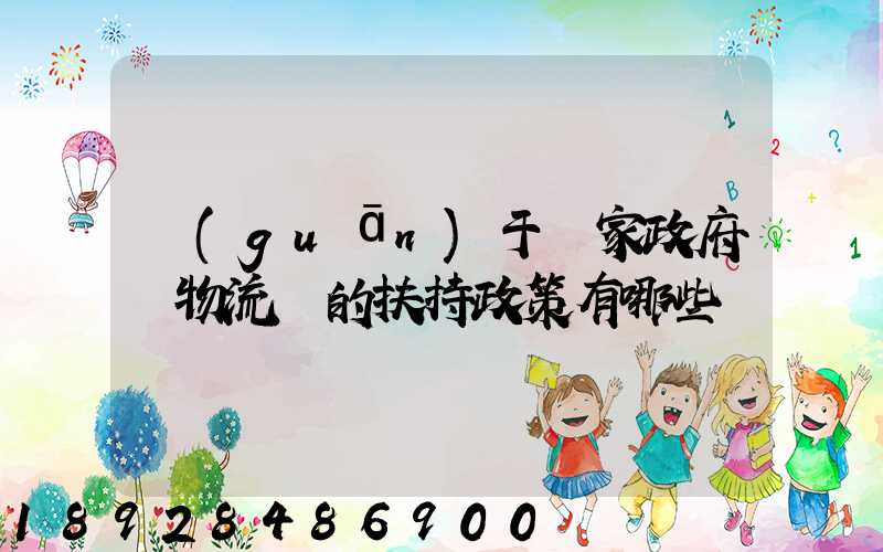 關(guān)于國家政府對物流園的扶持政策有哪些