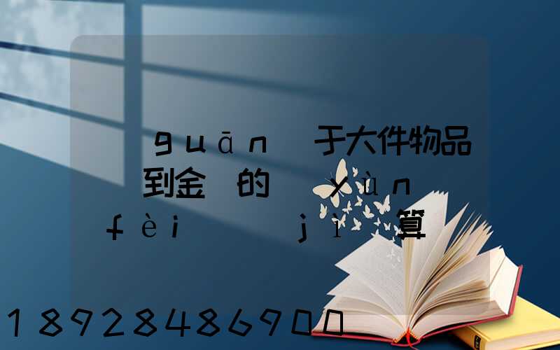 關(guān)于大件物品無錫到金華的運(yùn)費(fèi)計(jì)算問題