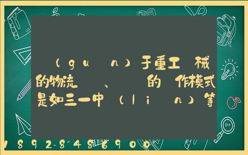 關(guān)于重工機械的物流運輸、倉儲的運作模式是如三一中聯(lián)等。