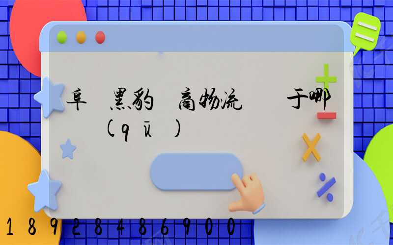 阜陽黑豹電商物流園屬于哪個區(qū)