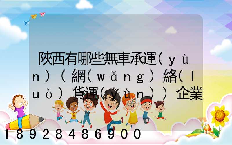 陜西有哪些無車承運(yùn)(網(wǎng)絡(luò)貨運(yùn))企業(yè)和平臺