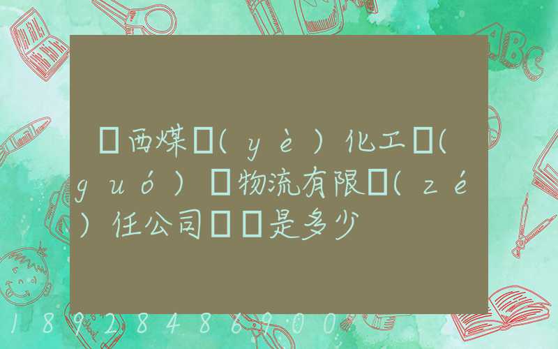陜西煤業(yè)化工國(guó)際物流有限責(zé)任公司電話是多少