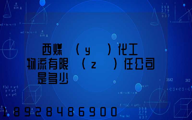 陜西煤業(yè)化工國際物流有限責(zé)任公司電話是多少