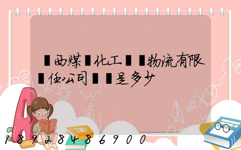 陜西煤業化工國際物流有限責任公司電話是多少