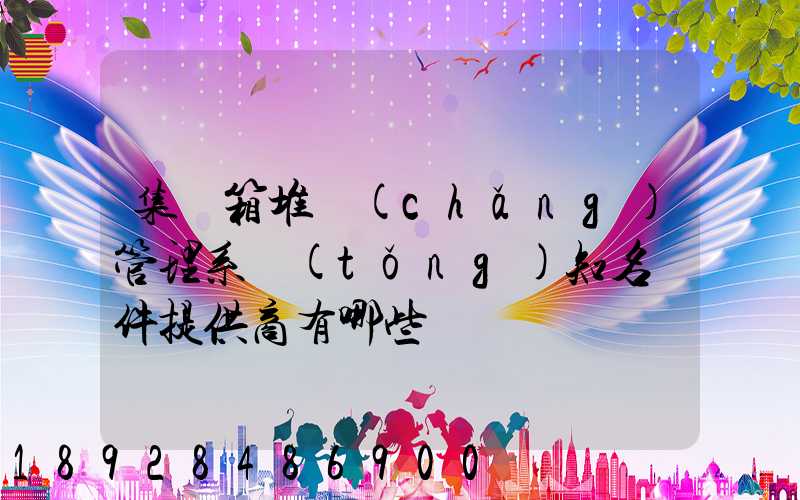 集裝箱堆場(chǎng)管理系統(tǒng)知名軟件提供商有哪些