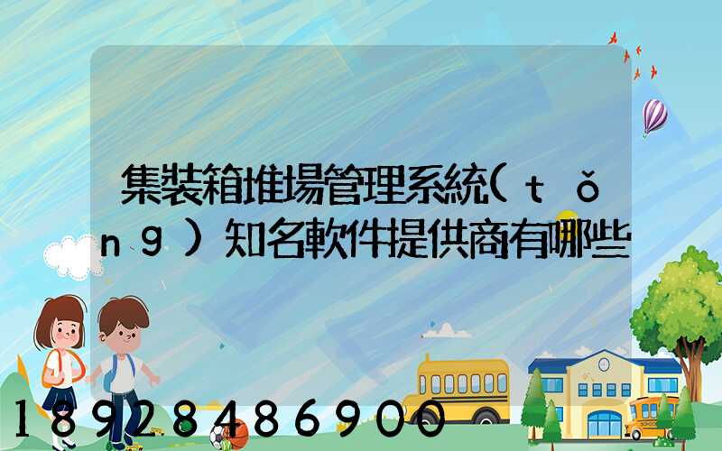 集裝箱堆場管理系統(tǒng)知名軟件提供商有哪些