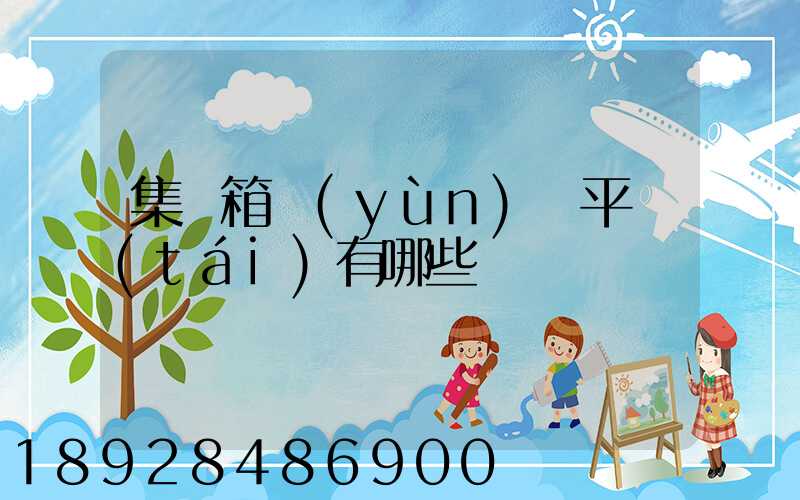 集裝箱運(yùn)輸平臺(tái)有哪些
