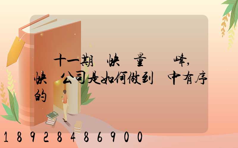 雙十一期間快遞量達頂峰,快遞公司是如何做到穩中有序的
