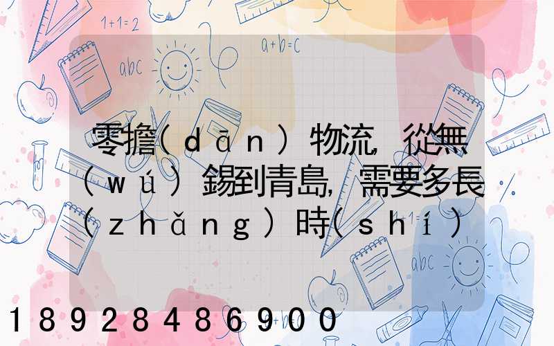 零擔(dān)物流,從無(wú)錫到青島,需要多長(zhǎng)時(shí)間。