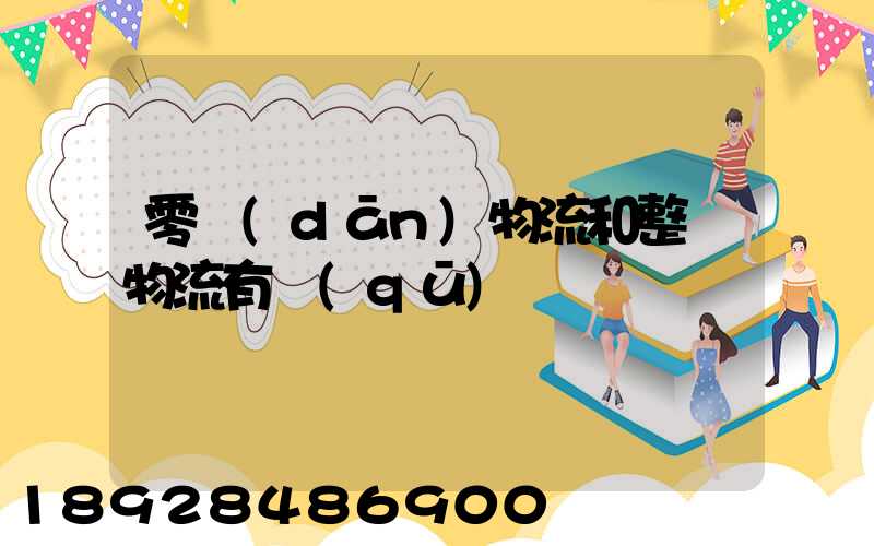 零擔(dān)物流和整車物流有區(qū)別嗎