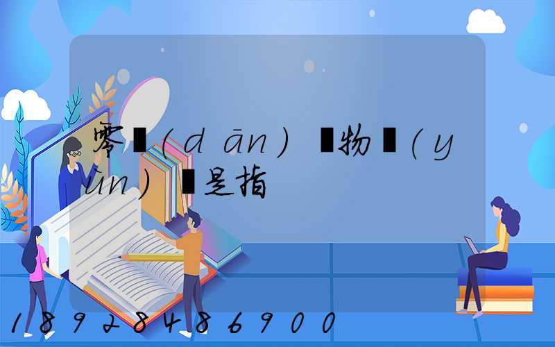 零擔(dān)貨物運(yùn)輸是指