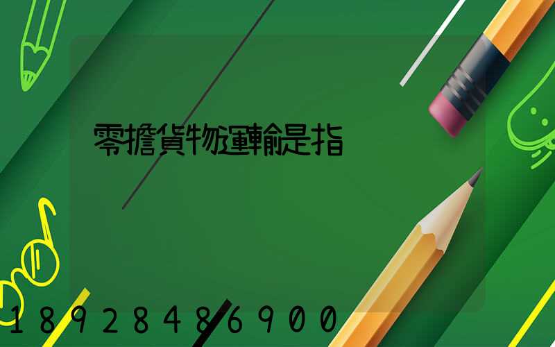 零擔貨物運輸是指