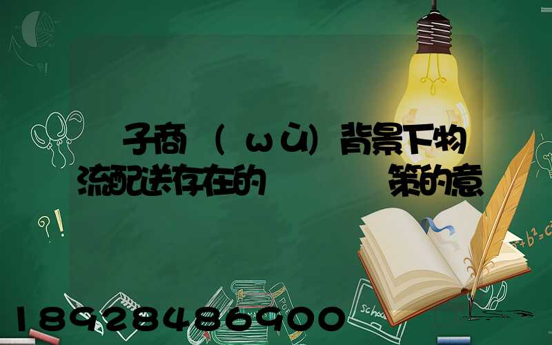 電子商務(wù)背景下物流配送存在的問題與對策的意義