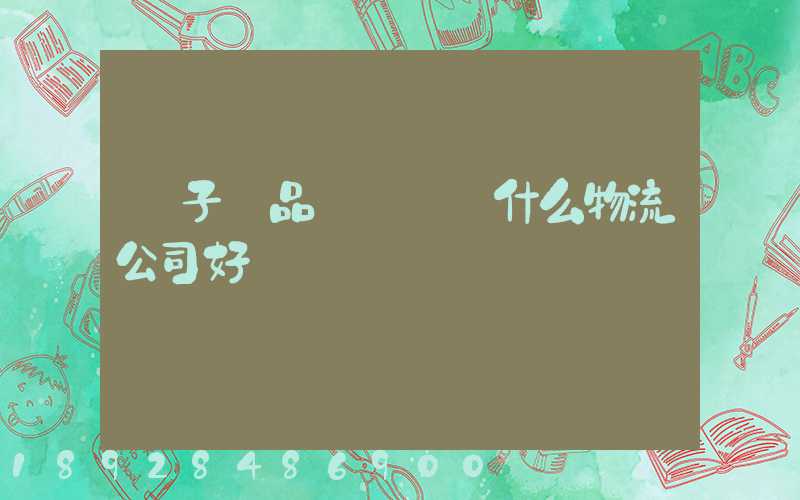 電子產品運輸選擇什么物流公司好