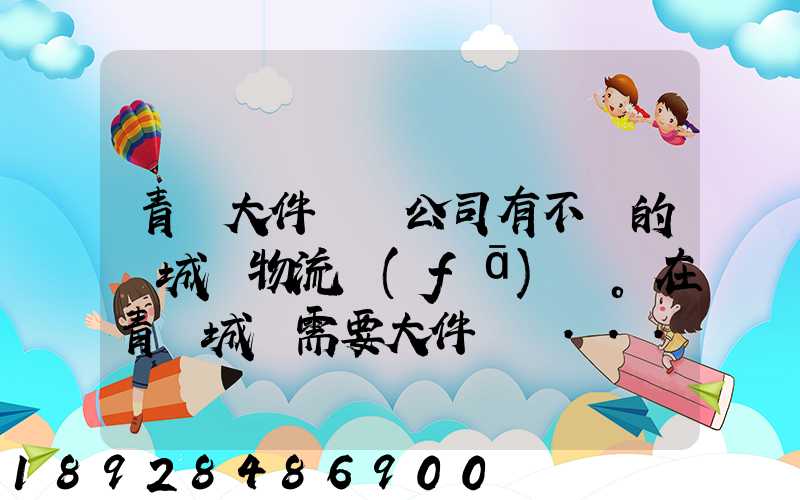 青島大件運輸公司有不錯的嗎城陽物流發(fā)貨。在青島城陽需要大件運輸...
