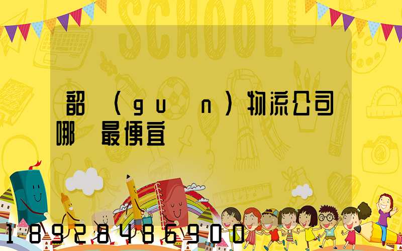 韶關(guān)物流公司哪個最便宜