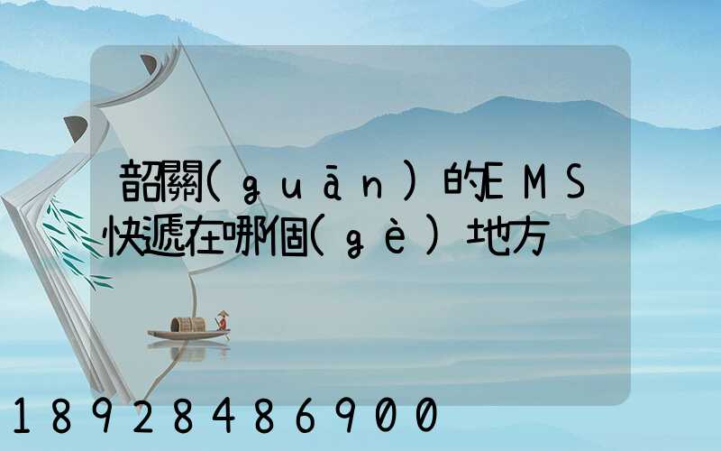 韶關(guān)的EMS快遞在哪個(gè)地方