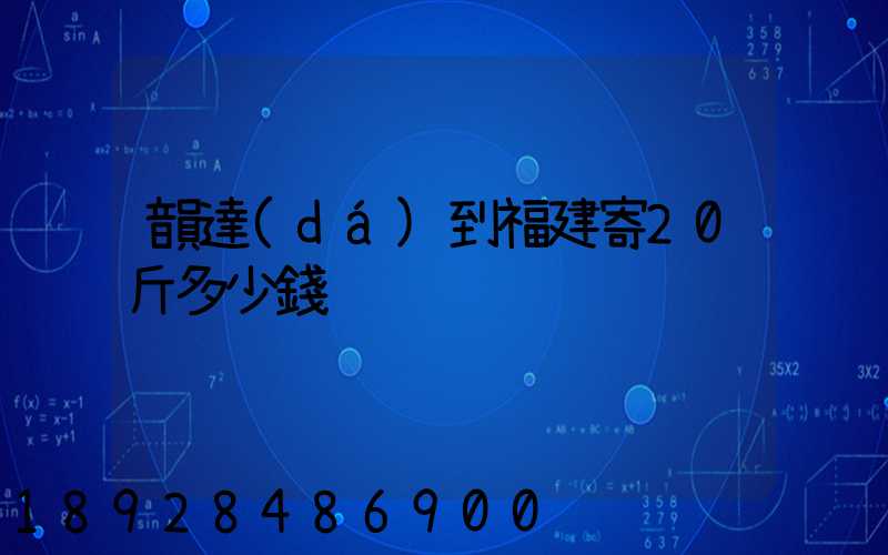 韻達(dá)到福建寄20斤多少錢